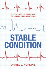 Title: Stable Condition: Elites' Limited Influence on Health Care Attitudes, Author: Daniel J. Hopkins