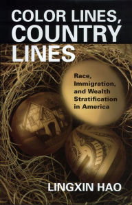 Title: Color Lines, Country Lines: Race, Immigration, and Wealth Stratification in America, Author: Lingxin Hao