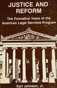 Title: Justice and Reform: The Formative Years of the Oeo Legal Services Program, Author: Earl Johnson