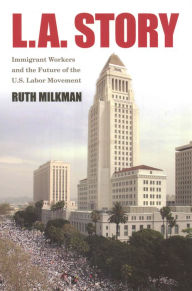 Title: L.A. Story: Immigrant Workers and the Future of the U.S. Labor Movement, Author: Ruth Milkman