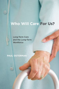 Title: Who Will Care For Us? Long-Term Care and the Long-Term Workforce: Long-Term Care and the Long-Term Workforce, Author: Paul Osterman