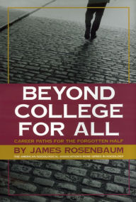 Title: Beyond College For All: Career Paths for the Forgotten Half / Edition 1, Author: James E. Rosenbaum