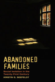 Title: Abandoned Families: Social Isolation in the Twenty-First Century, Author: Kristin S. Seefeldt