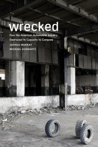 Title: Wrecked: How the American Automobile Industry Destroyed Its Capacity to Compete, Author: Joshua Murray