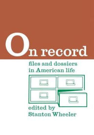 Title: On Record: Files and Dossiers in American Life, Author: Stanton Wheeler