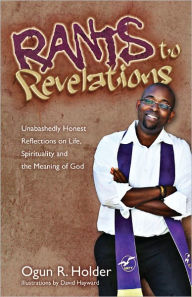 Title: Rants to Revelations: Unabashedly Honest Reflections on Life, Spirituality, and the Meaning of God, Author: Ogun Holder