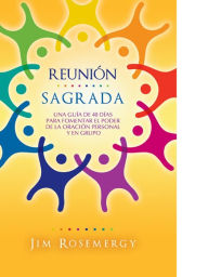 Title: Reunión sagrada: Una guía de 40 días para fomenter el poder de la oración personal y en gru, Author: Jim Rosemergy