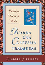 Title: Guarda una Cuaresma verdadera, Author: Charles Fillmore