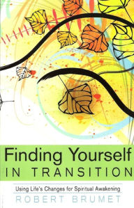 Title: Finding Yourself in Transition: Using Life's Changes for Spiritual Awakening, Author: Robert Brumet