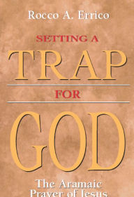 Title: Setting a Trap for God: The Aramaic Prayer of Jesus, Author: Rocco A. Errico