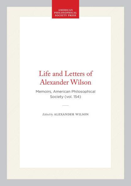 Life and Letters of Alexander Wilson: Memoirs, American Philosophical Society (vol. 154)