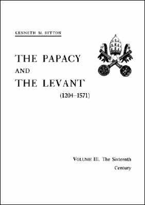 Papacy and the Levant (1204-1571), Vol. III: The 16th Century, Memoirs, American Philosophical Society (vol. 161)