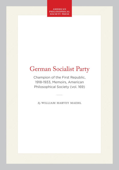 German Socialist Party: Champion of the First Republic, 1918-1933, Memoirs, American Philosophical Society (vol. 169)