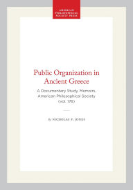 Title: Public Organization in Ancient Greece: A Documentary Study, Memoirs, American Philosophical Society (vol. 176), Author: Nicholas F. Jones