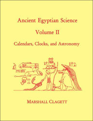 Title: Ancient Egyptian Science: Calendars, Clocks, and Astronomy, Author: Marshall Clagett
