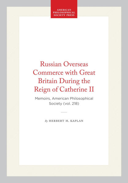 Russian Overseas Commerce with Great Britain During the Reign of Catherine II: Memoirs, American Philosophical Society (vol. 218)