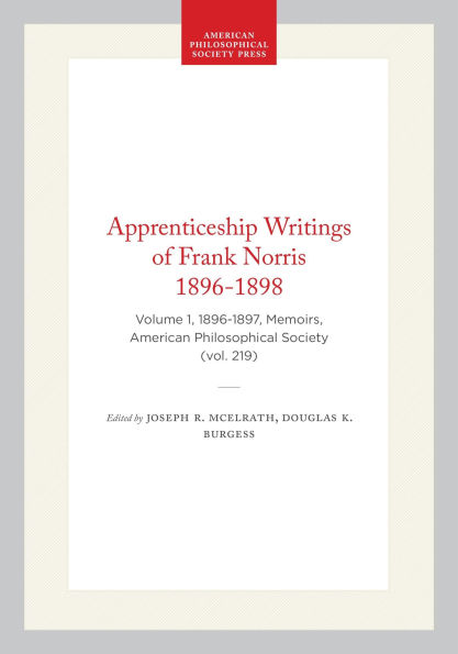 Apprenticeship Writings of Frank Norris 1896-1898: Volume 1, 1896-1897, Memoirs, American Philosophical Society (vol. 219)