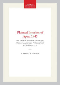 Title: Planned Invasion of Japan, 1945: The Siberian Weather Advantage, Memoirs, American Philosophical Society (vol. 223), Author: Hatton S. Yoder