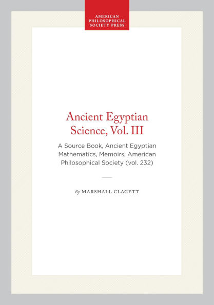 Ancient Egyptian Science, Vol. III: A Source Book, Ancient Egyptian Mathematics, Memoirs, American Philosophical Society (vol. 232)