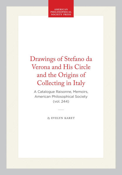 Drawings of Stefano da Verona and His Circle and the Origins of Collecting in Italy: A Catalogue Raisonne, Memoirs, American Philosophical Society (vol. 244)