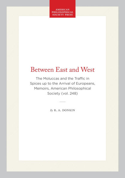 Between East and West: The Moluccas and the Traffic in Spices up to the Arrival of Europeans, Memoirs, American Philosophical Society (vol. 248)