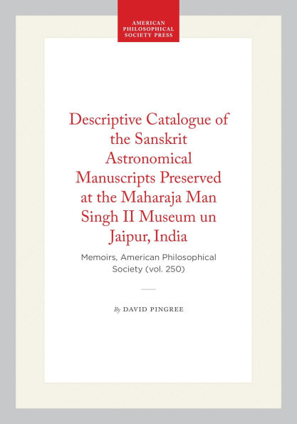 Descriptive Catalogue of the Sanskrit Astronomical Manuscripts Preserved at the Maharaja Man Singh II Museum un Jaipur, India: Memoirs, American Philosophical Society (vol. 250)
