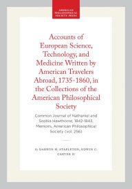 Title: Accounts of European Science, Technology, and Medicine Written by American Travelers Abroad, 1735-1860, in the Collections of the American Philosophical Society: Common Journal of Nathaniel and Sophia Hawthorne, 1842-1843, Memoirs, American Philosophical, Author: Darwin H. Stapleton