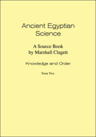 Title: Ancient Egyptian Science: Source Book. Volume I: Knowledge and Order. Tome Two. Memoirs, American Philosophical Society (vol. 184), Author: Marshall Clagett