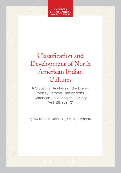 Classification and Development of North American Indian Cultures: A Statistical Analysis of the Driver-Massey Sample Transactions, American Philosophical Society (vol. 65, part 3)