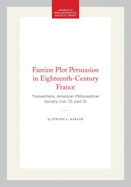 Title: Famine Plot Persuasion in Eighteenth-Century France: Transactions, American Philosophical Society (vol. 72, part 3), Author: Steven L. Kaplan