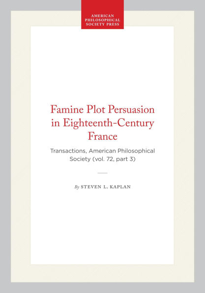 Famine Plot Persuasion in Eighteenth-Century France: Transactions, American Philosophical Society (vol. 72, part 3)