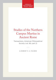 Title: Studies of the Northern Campus Martius in Ancient Rome: Transactions, American Philosophical Society (vol. 80, part 2), Author: Robert E. A. Palmer