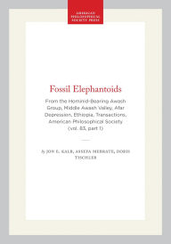 Title: Fossil Elephantoids: From the Hominid-Bearing Awash Group, Middle Awash Valley, Afar Depression, Ethiopia, Transactions, American Philosophical Society (vol. 83, part 1), Author: Jon E. Kalb