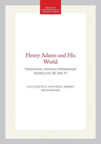 Henry Adams and His World: Transactions, American Philosophical Society (vol. 83, part 4)