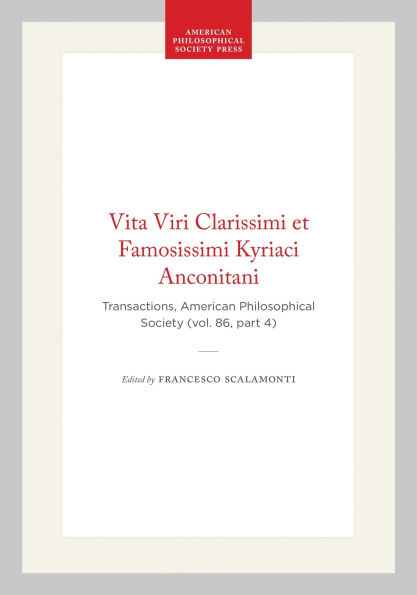 Vita Viri Clarissimi et Famosissimi Kyriaci Anconitani: Transactions, American Philosophical Society (vol. 86, part 4)