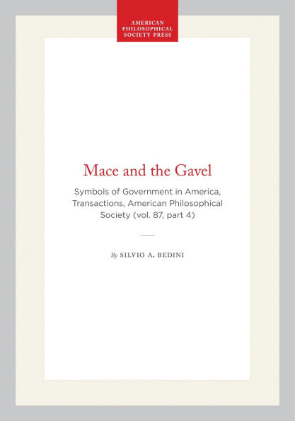 Mace and the Gavel: Symbols of Government in America, Transactions, American Philosophical Society (vol. 87, part 4)