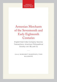 Title: Armenian Merchants of the Seventeenth and Early Eighteenth Centuries: English East India Company Sources Transactions, American Philosophical Society (vol. 88, part 5), Author: Margaret Makepeace