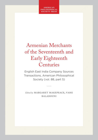 Armenian Merchants of the Seventeenth and Early Eighteenth Centuries: English East India Company Sources Transactions, American Philosophical Society (vol. 88, part 5)