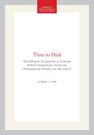 Title: Time to Heal: The Diffusion of Listerism in Victorian Britain Transactions, American Philosophical Society (vol. 89, part 1), Author: Jerry L. Gaw