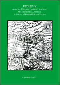 Title: Ptolemy and the Foundations of Ancient Mathematical Optics: A Source Based Guided Study, Transactions, American Philosophical Society (vol. 89, part 3), Author: A. Mark Smith