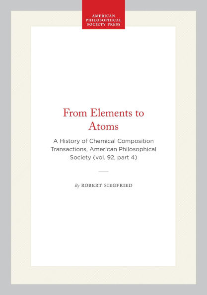 From Elements to Atoms: A History of Chemical Composition Transactions, American Philosophical Society (vol. 92, part 4)