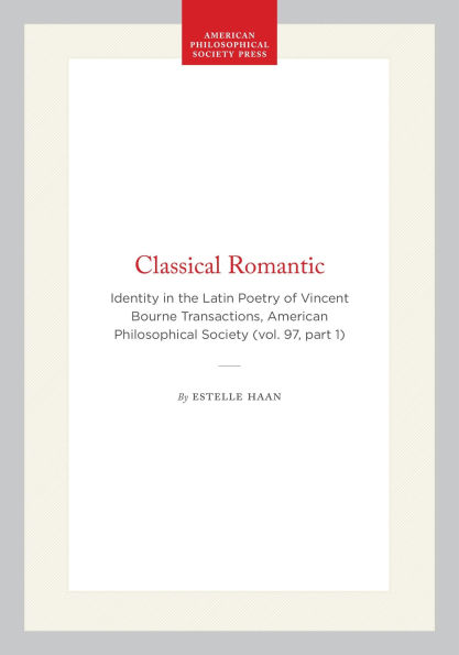 Classical Romantic: Identity in the Latin Poetry of Vincent Bourne Transactions, American Philosophical Society (vol. 97, part 1)