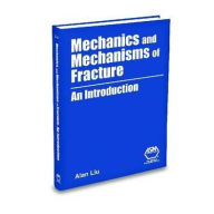 Title: Mechanics and Mechanisms of Fracture: An Introduction, Author: A. F. Liu