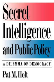 Title: Secret Intelligence and Public Policy: A Dilemma of Democracy / Edition 1, Author: Pat M. Holt
