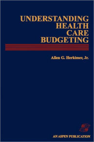 Title: Understanding Health Care Budgeting: An Introduction / Edition 1, Author: Allen G Herkimer Jr