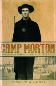 Title: Camp Morton: 1861-1865 Indianapolis Prison Camp, Author: H. Winslow