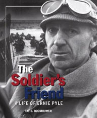 Title: The Soldier's Friend: A Life of Ernie Pyle, Author: Ray E. Boomhower