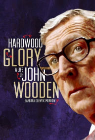 Title: Hardwood Glory: A Life of John Wooden, Author: Barbara Olenyik Morrow