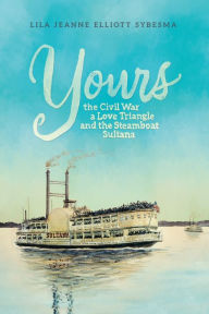 Title: Yours: The Civil War, a Love Triangle, and the Steamboat Sultana, Author: Lila Jeanne Elliott Sybesma