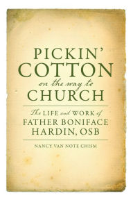 Title: Pickin' Cotton on the Way to Church: The Life and Work of Father Boniface Hardin, OSB, Author: Nancy Van Note Chism